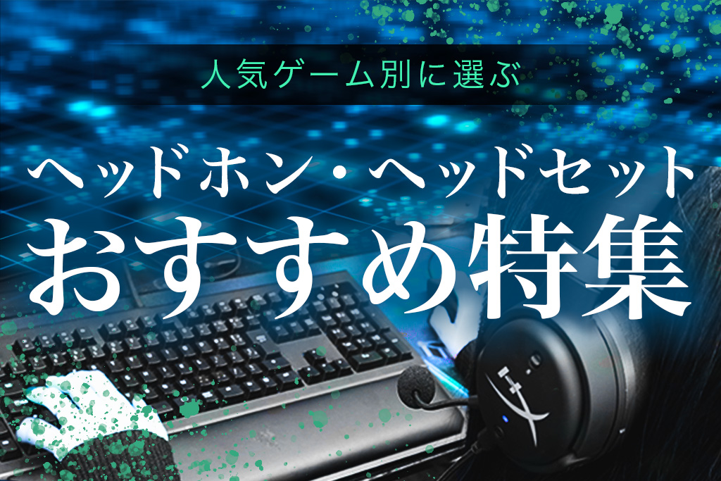 ゲーム別 おすすめ ヘッドホン ヘッドセット 特集