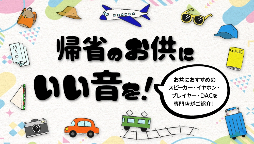 今年のお盆におすすめのスピーカー・イヤホン・プレイヤー・DAC特集